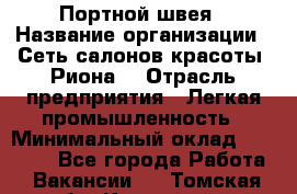 Портной-швея › Название организации ­ Сеть салонов красоты «Риона» › Отрасль предприятия ­ Легкая промышленность › Минимальный оклад ­ 50 000 - Все города Работа » Вакансии   . Томская обл.,Кедровый г.